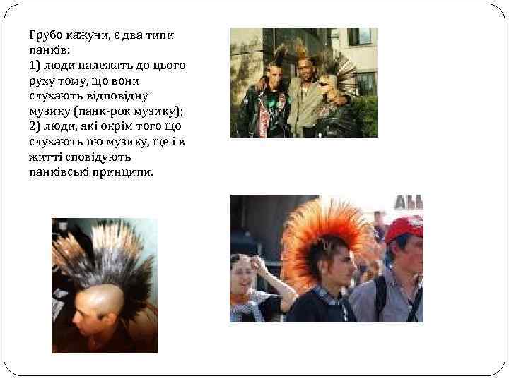 Грубо кажучи, є два типи панків: 1) люди належать до цього руху тому, що