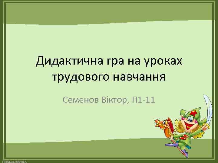 Дидактична гра на уроках трудового навчання Семенов Віктор, П 1 -11 Fokina. Lida. 75@mail.