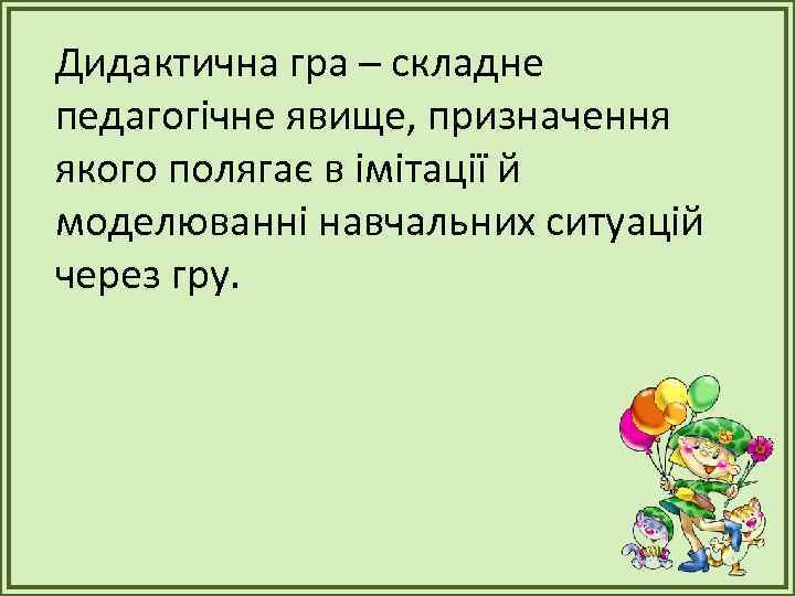 Дидактична гра – складне педагогічне явище, призначення якого полягає в імітації й моделюванні навчальних