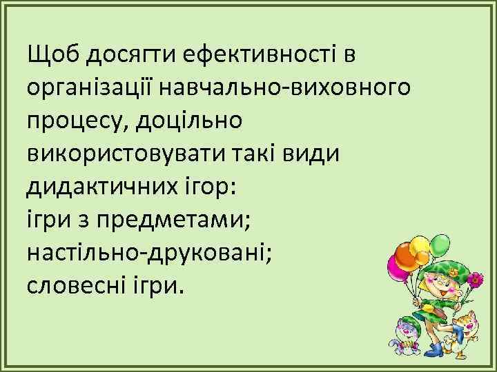 Щоб досягти ефективності в організації навчально-виховного процесу, доцільно використовувати такі види дидактичних ігор: ігри