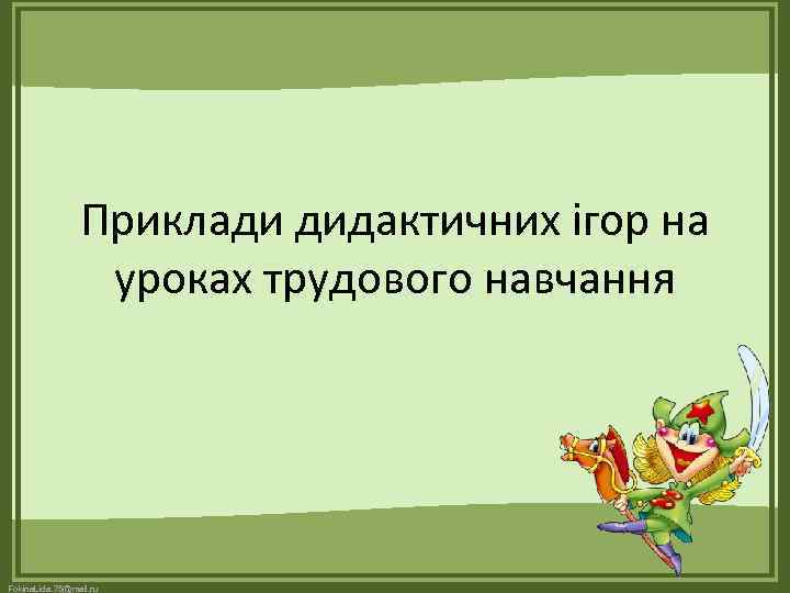 Приклади дидактичних ігор на уроках трудового навчання Fokina. Lida. 75@mail. ru 