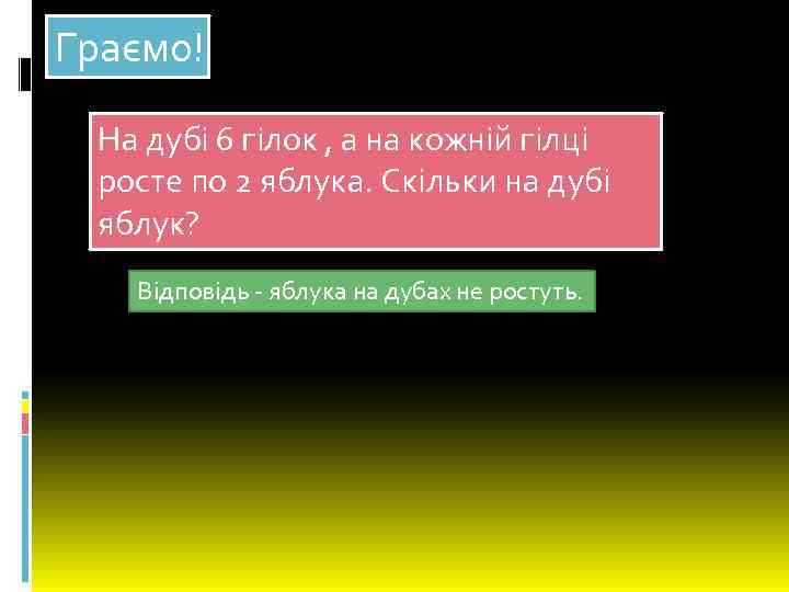 Граємо! На дубі 6 гілок , а на кожній гілці росте по 2 яблука.