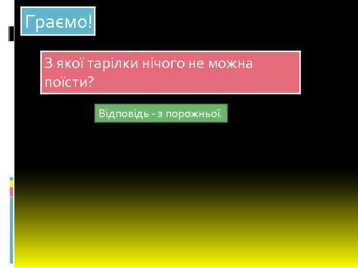 Граємо! З якої тарілки нічого не можна поїсти? Відповідь - з порожньої. 