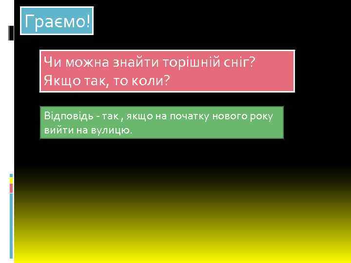 Граємо! Чи можна знайти торішній сніг? Якщо так, то коли? Відповідь - так ,