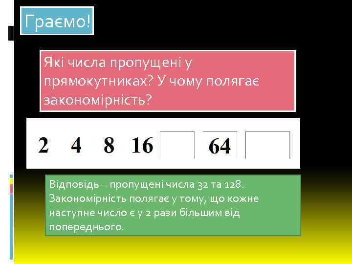 Граємо! Які числа пропущені у прямокутниках? У чому полягає закономірність? Відповідь – пропущені числа