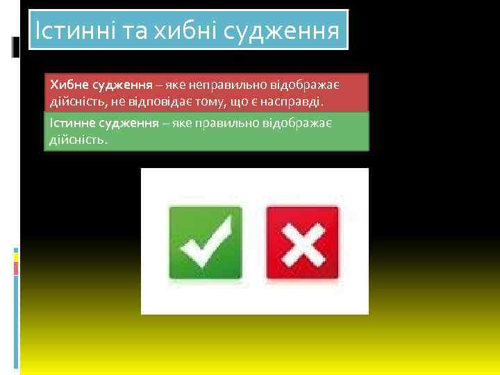 Істинні та хибні судження Хибне судження – яке неправильно відображає дійсність, не відповідає тому,