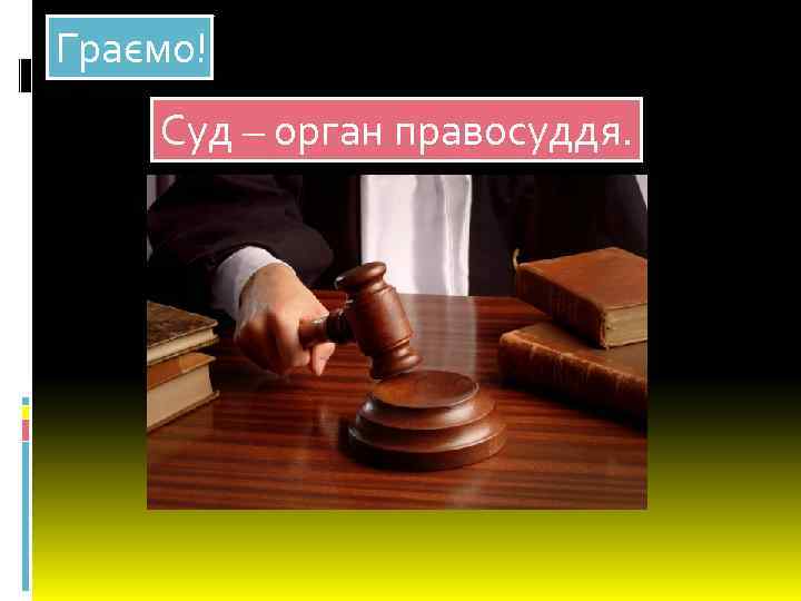 Граємо! Суд – орган правосуддя. 