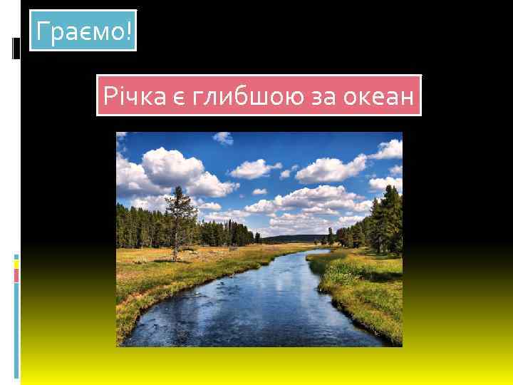 Граємо! Річка є глибшою за океан 