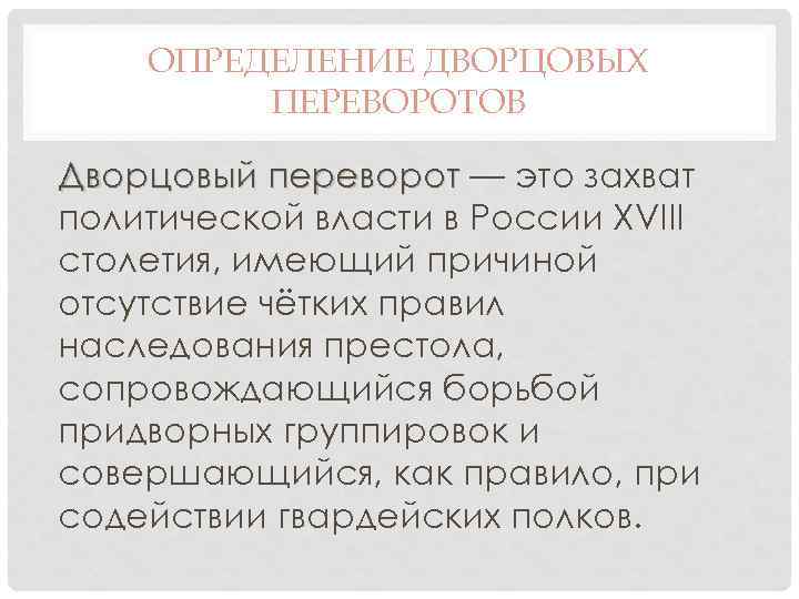 ОПРЕДЕЛЕНИЕ ДВОРЦОВЫХ ПЕРЕВОРОТОВ Дворцовый переворот — это захват политической власти в России XVIII столетия,