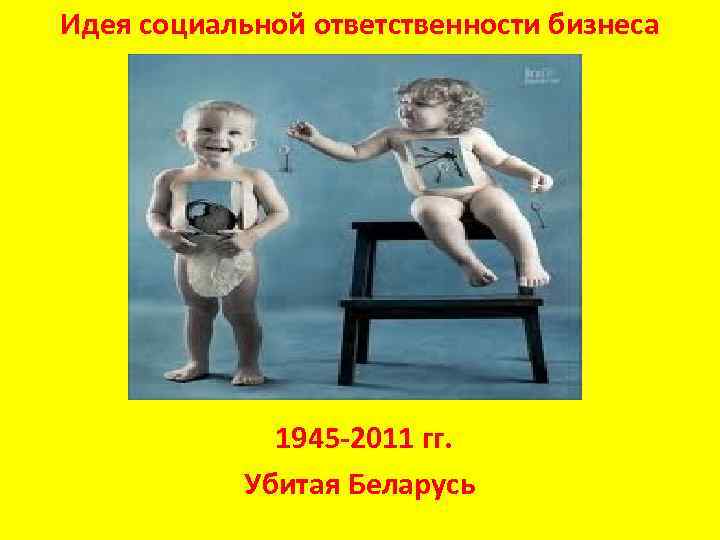 Идея социальной ответственности бизнеса 1945 -2011 гг. Убитая Беларусь 