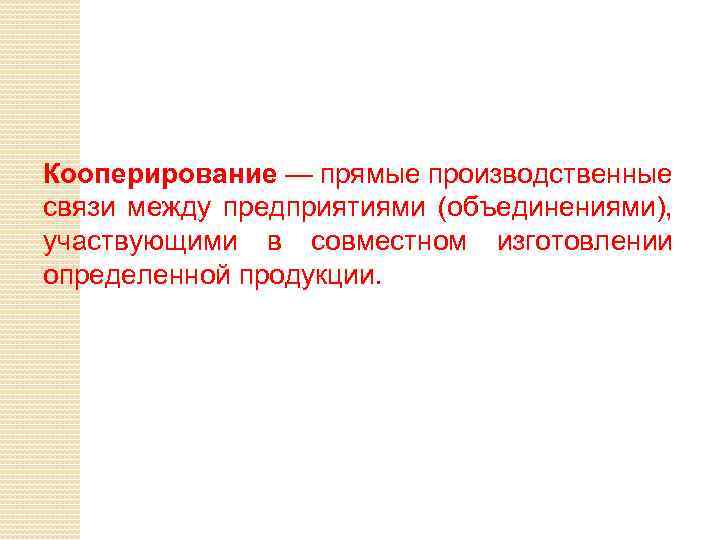 Кооперирование — прямые производственные связи между предприятиями (объединениями), участвующими в совместном изготовлении определенной продукции.