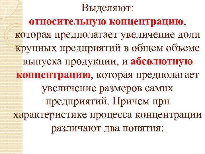 Выделяют: относительную концентрацию, которая предполагает увеличение доли крупных предприятий в общем объеме выпуска продукции,