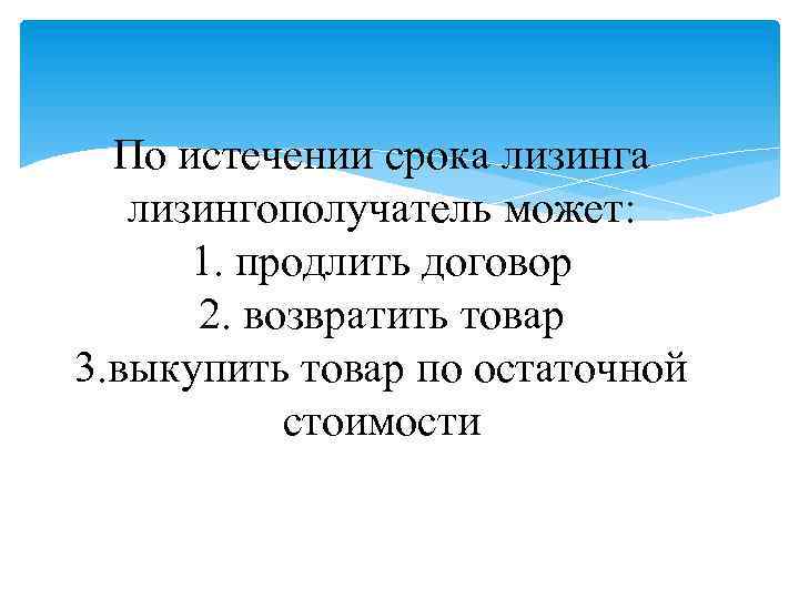 По истечении срока лизингополучатель может: 1. продлить договор 2. возвратить товар 3. выкупить товар