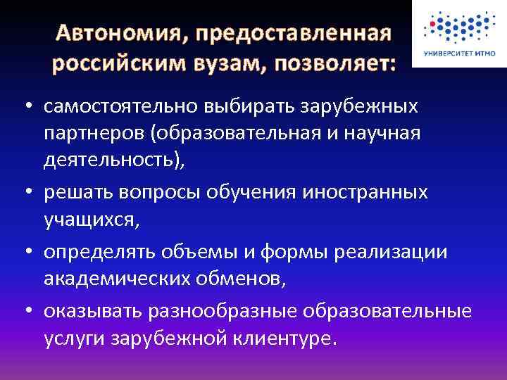 Автономия, предоставленная российским вузам, позволяет: • самостоятельно выбирать зарубежных партнеров (образовательная и научная деятельность),