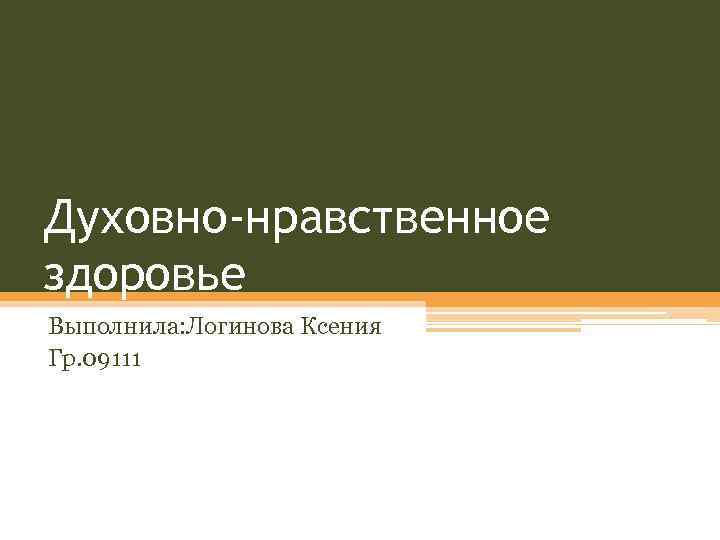 Духовно-нравственное здоровье Выполнила: Логинова Ксения Гр. 09111 