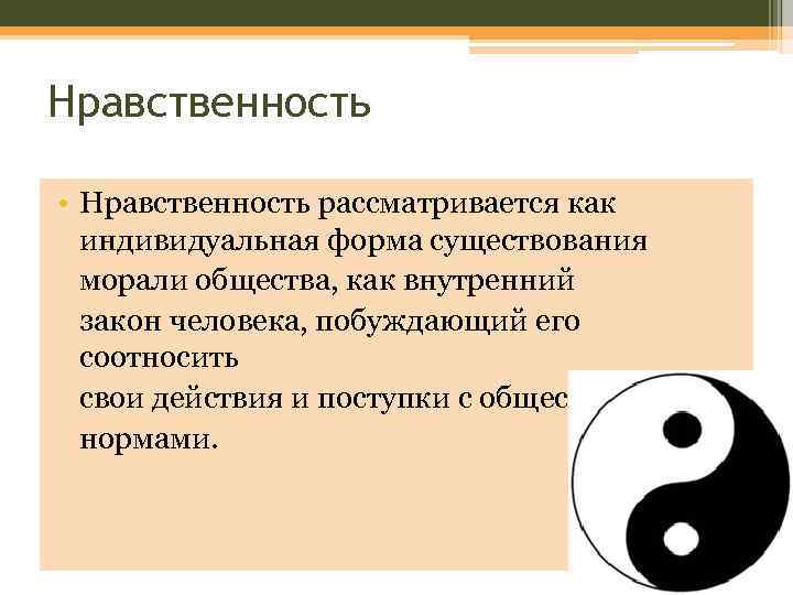 Нравственность • Нравственность рассматривается как индивидуальная форма существования морали общества, как внутренний закон человека,