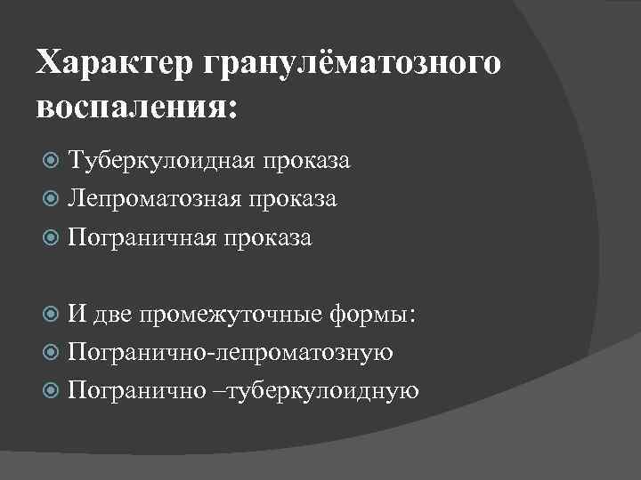 Характер гранулёматозного воспаления: Туберкулоидная проказа Лепроматозная проказа Пограничная проказа И две промежуточные формы: Погранично-лепроматозную