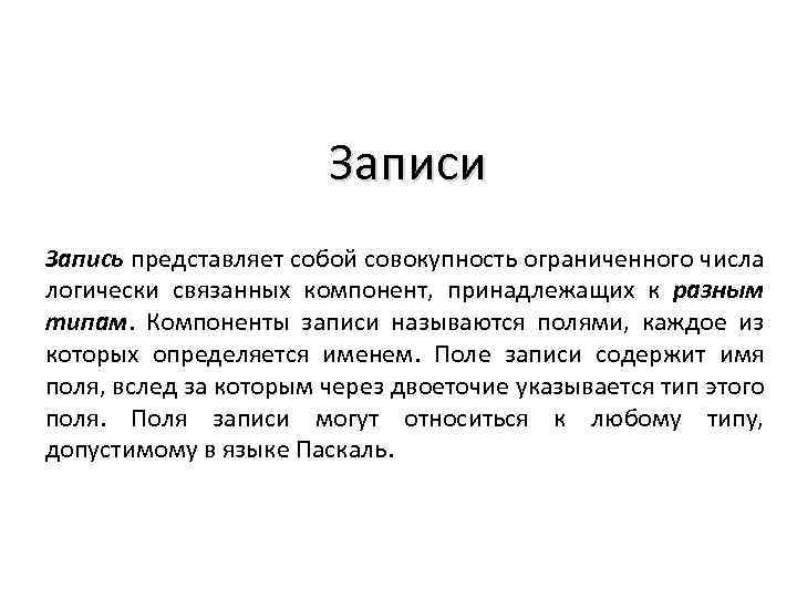 Записи Запись представляет собой совокупность ограниченного числа логически связанных компонент, принадлежащих к разным типам.