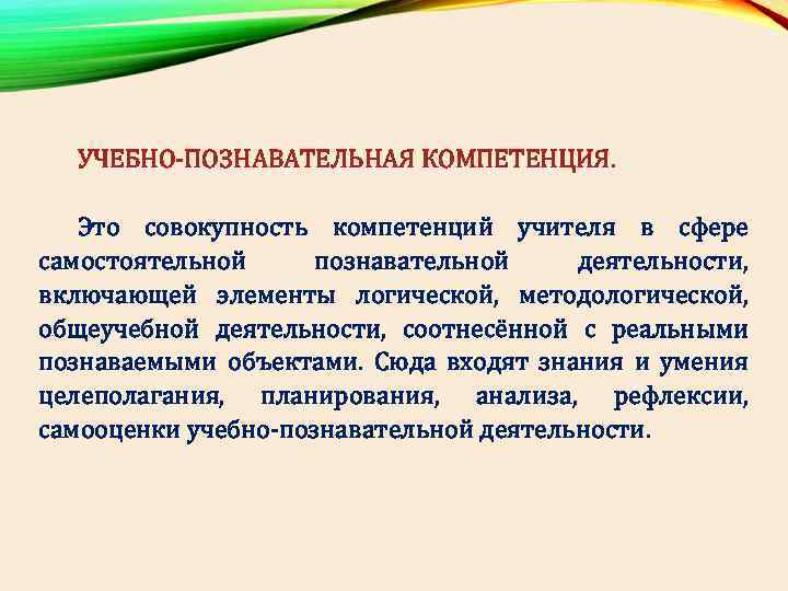 УЧЕБНО-ПОЗНАВАТЕЛЬНАЯ КОМПЕТЕНЦИЯ. Это совокупность компетенций учителя в сфере самостоятельной познавательной деятельности, включающей элементы логической,