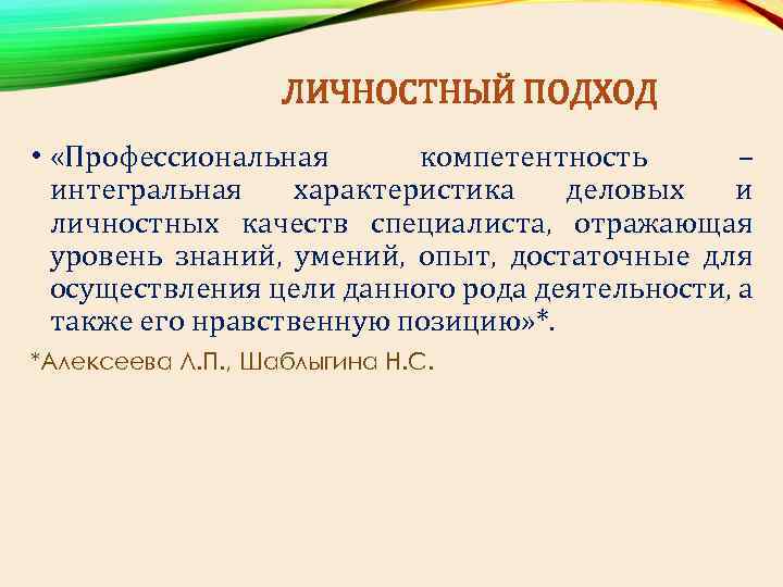 ЛИЧНОСТНЫЙ ПОДХОД • «Профессиональная компетентность – интегральная характеристика деловых и личностных качеств специалиста, отражающая