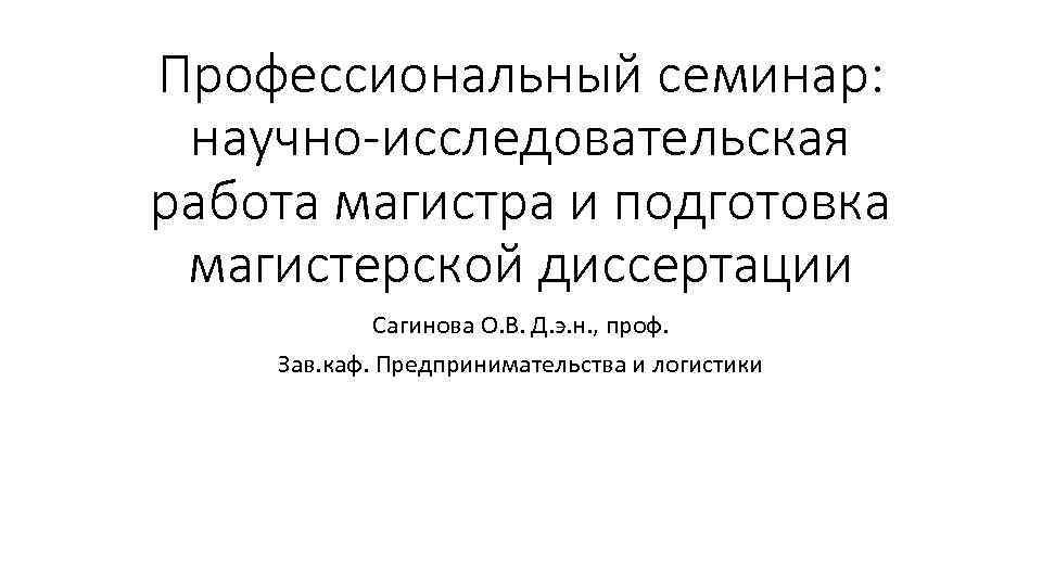 Профессиональный семинар: научно-исследовательская работа магистра и подготовка магистерской диссертации Сагинова О. В. Д. э.