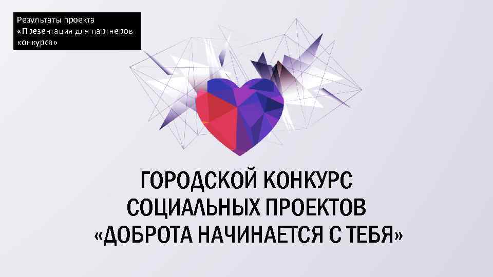 Результаты проекта «Презентация для партнеров конкурса» ГОРОДСКОЙ КОНКУРС СОЦИАЛЬНЫХ ПРОЕКТОВ «ДОБРОТА НАЧИНАЕТСЯ С ТЕБЯ»