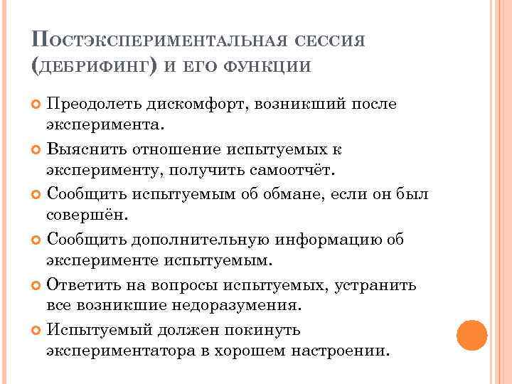 ПОСТЭКСПЕРИМЕНТАЛЬНАЯ СЕССИЯ (ДЕБРИФИНГ) И ЕГО ФУНКЦИИ Преодолеть дискомфорт, возникший после эксперимента. Выяснить отношение испытуемых