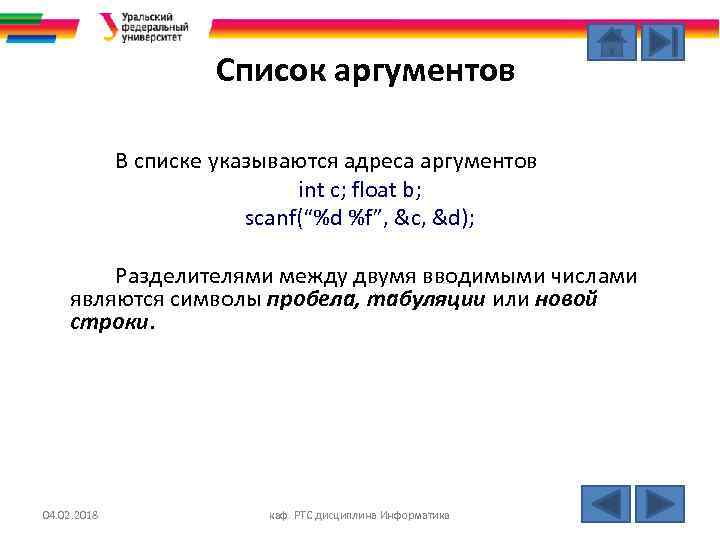 Список аргументов В списке указываются адреса аргументов int c; float b; scanf(“%d %f”, &c,
