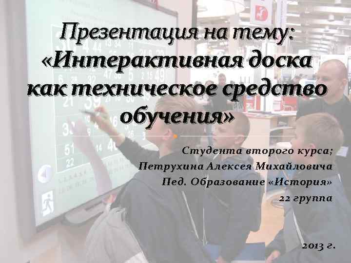Презентация на тему: «Интерактивная доска как техническое средство обучения» Студента второго курса; Петрухина Алексея