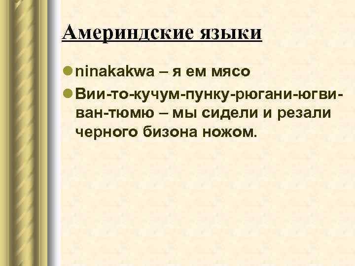 Америндские языки l ninakakwa – я ем мясо l Вии-то-кучум-пунку-рюгани-югвиван-тюмю – мы сидели и