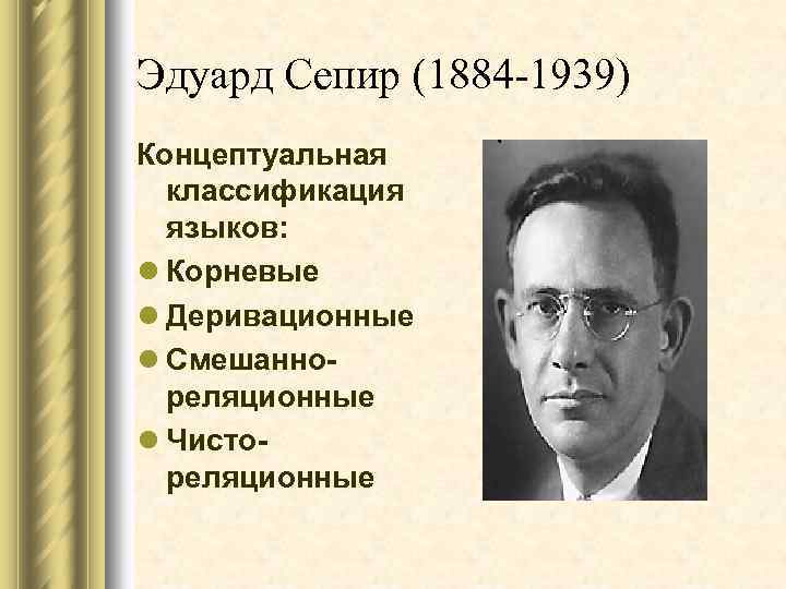 Эдуард Сепир (1884 -1939) Концептуальная классификация языков: l Корневые l Деривационные l Смешаннореляционные l