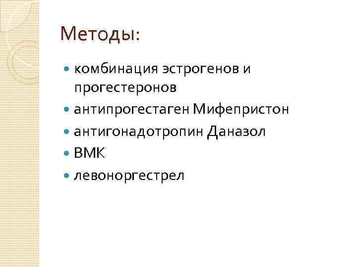 Методы: комбинация эстрогенов и прогестеронов антипрогестаген Мифепристон антигонадотропин Даназол ВМК левоноргестрел 