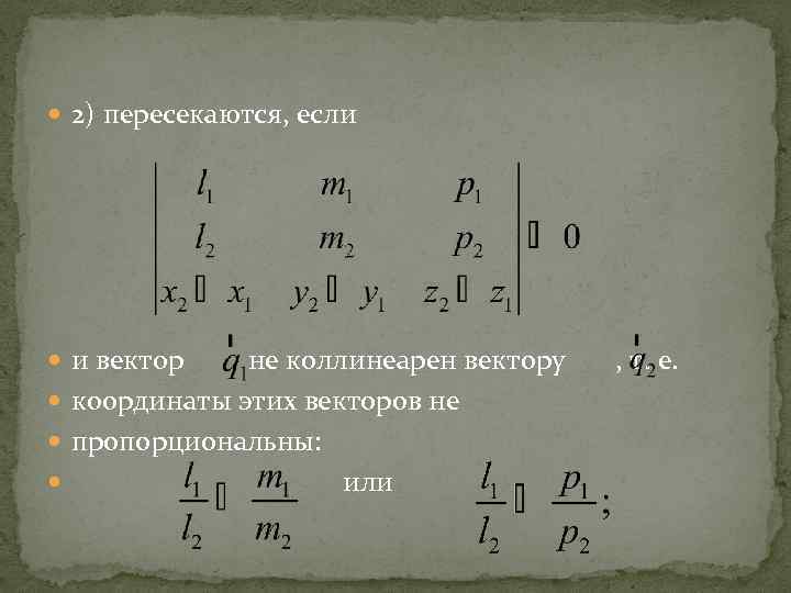  2) пересекаются, если и вектор не коллинеарен вектору , т. е. координаты этих