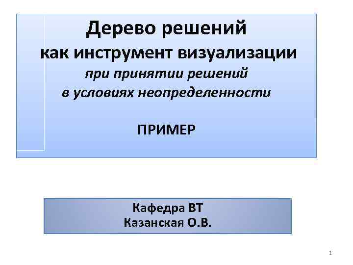 Дерево решений как инструмент визуализации принятии решений в условиях неопределенности ПРИМЕР Кафедра ВТ Казанская