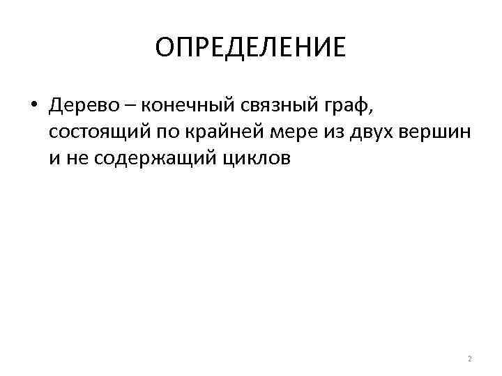 ОПРЕДЕЛЕНИЕ • Дерево – конечный связный граф, состоящий по крайней мере из двух вершин