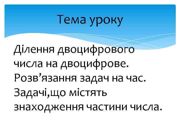 Тема уроку Ділення двоцифрового числа на двоцифрове. Розв’язання задач на час. Задачі, що містять