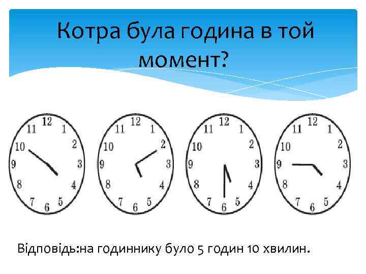Котра була година в той момент? Відповідь: на годиннику було 5 годин 10 хвилин.