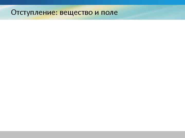 Отступление: вещество и поле 