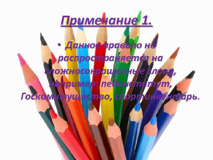 Примечание 1. • Данное правило не распространяется на сложносокращенные слова, например: пединститут, Госкомимущество, спортинвентарь.