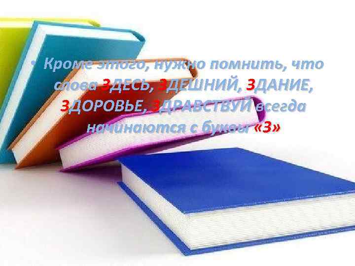  • Кроме этого, нужно помнить, что слова ЗДЕСЬ, ЗДЕШНИЙ, ЗДАНИЕ, ЗДОРОВЬЕ, ЗДРАВСТВУЙ всегда