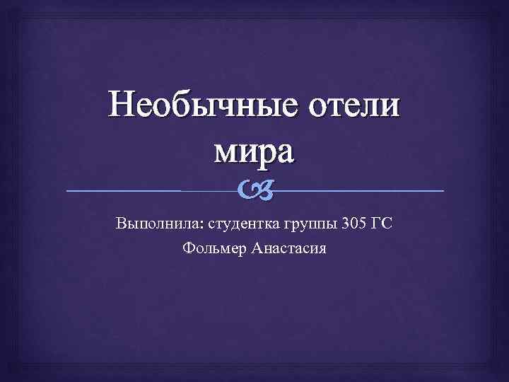 Необычные отели мира Выполнила: студентка группы 305 ГС Фольмер Анастасия 