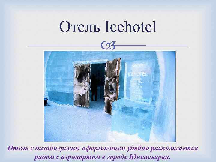 Отель Icehotel Отель с дизайнерским оформлением удобно располагается рядом с аэропортом в городе Юккасъярви.