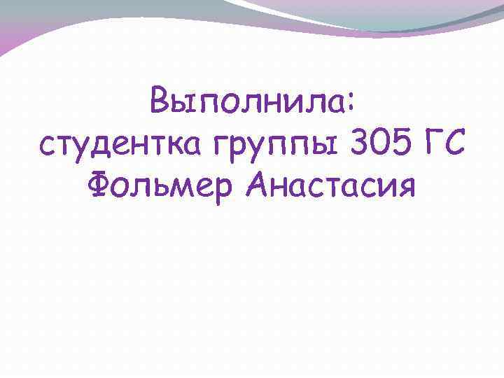Выполнила: студентка группы 305 ГС Фольмер Анастасия 