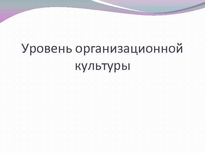 Уровень организационной культуры 