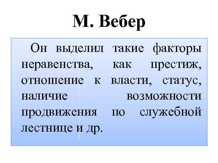 М. Вебер Он выделил неравенства, отношение к наличие продвижения лестнице и др. такие факторы