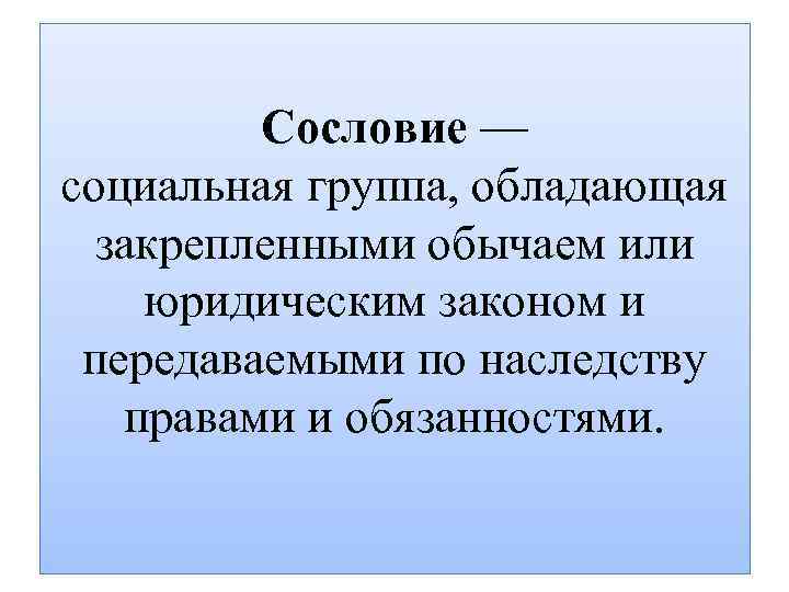 Сословие — социальная группа, обладающая закрепленными обычаем или юридическим законом и передаваемыми по наследству