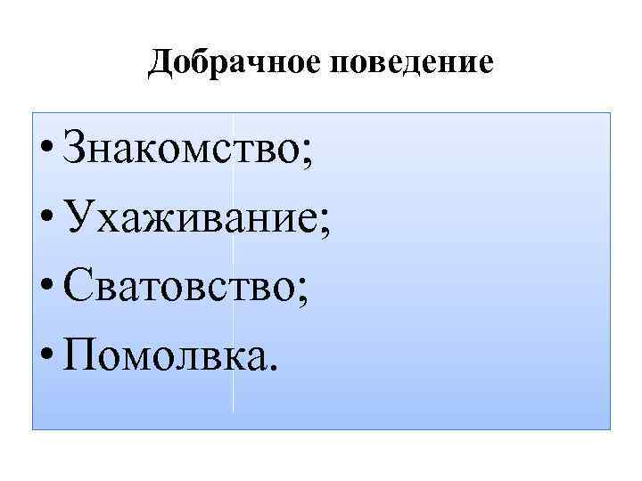 Добрачное поведение • Знакомство; • Ухаживание; • Сватовство; • Помолвка. 