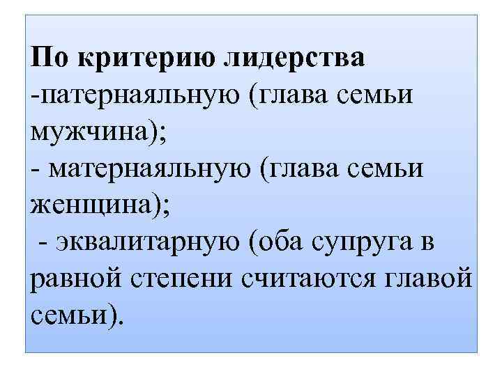 По критерию лидерства -патернаяльную (глава семьи мужчина); - матернаяльную (глава семьи женщина); - эквалитарную