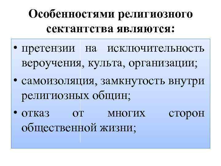 Особенностями религиозного сектантства являются: • претензии на исключительность вероучения, культа, организации; • самоизоляция, замкнутость