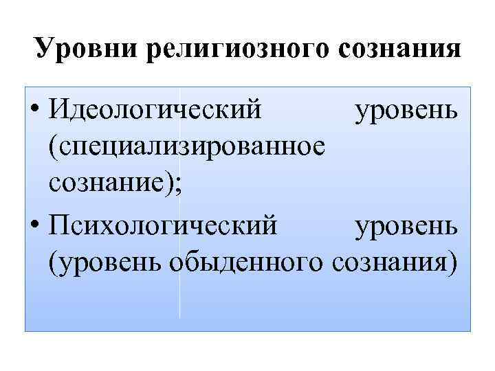 Уровни религиозного сознания • Идеологический уровень (специализированное сознание); • Психологический уровень (уровень обыденного сознания)